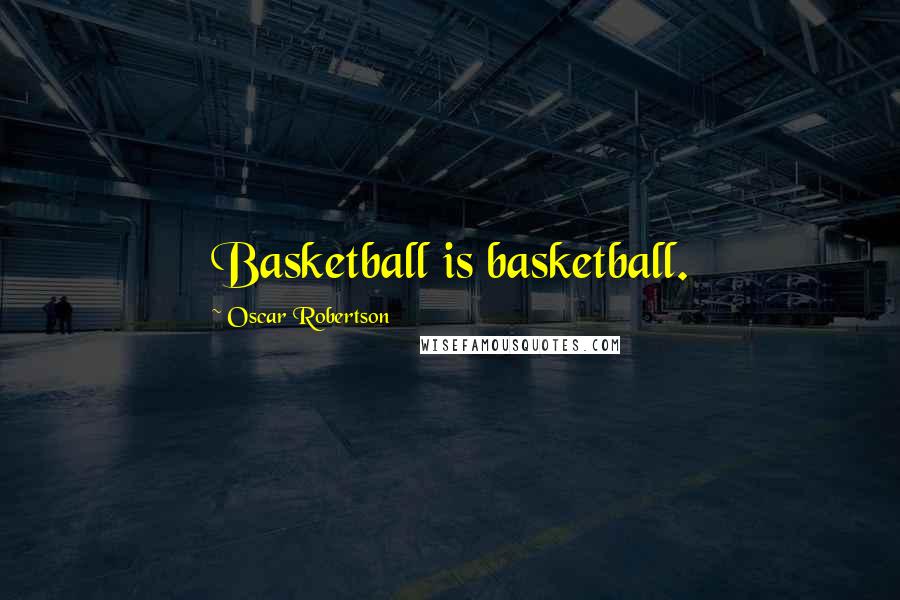 Oscar Robertson Quotes: Basketball is basketball.