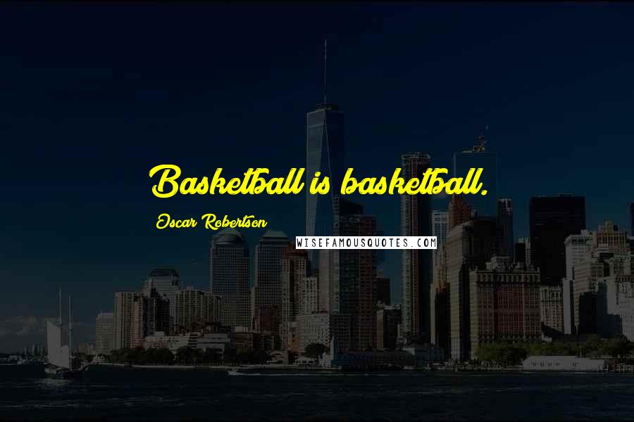Oscar Robertson Quotes: Basketball is basketball.