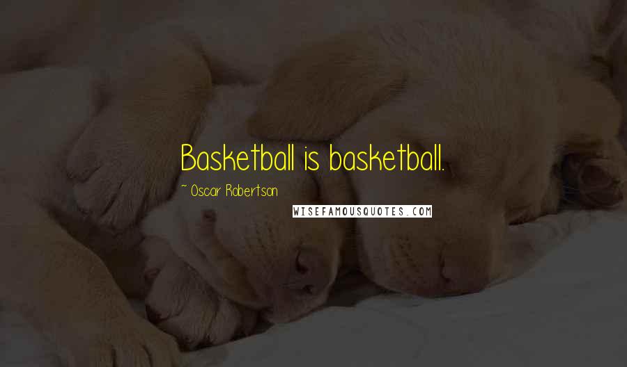 Oscar Robertson Quotes: Basketball is basketball.