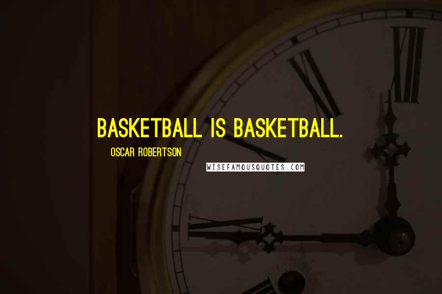 Oscar Robertson Quotes: Basketball is basketball.