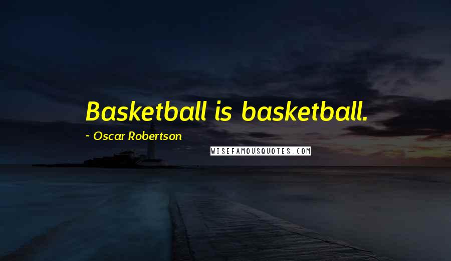 Oscar Robertson Quotes: Basketball is basketball.