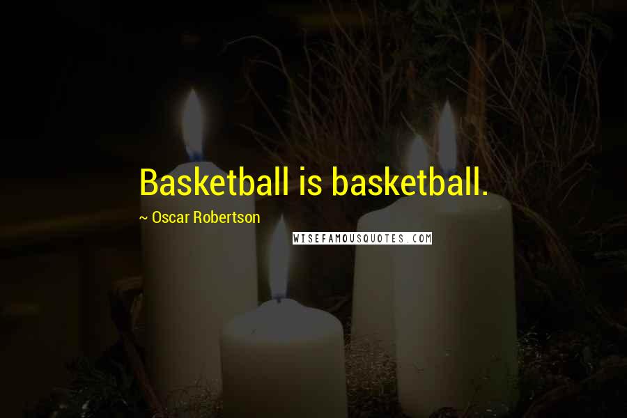 Oscar Robertson Quotes: Basketball is basketball.