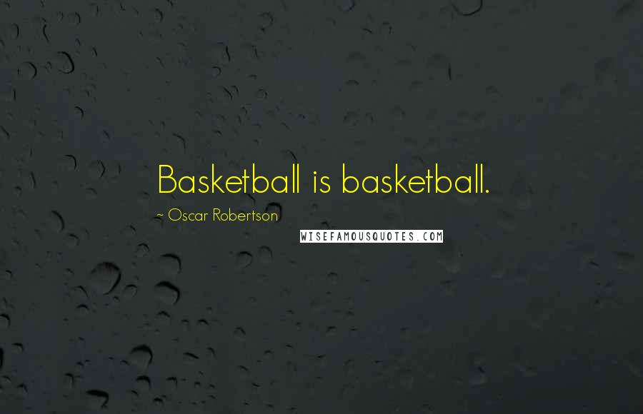 Oscar Robertson Quotes: Basketball is basketball.