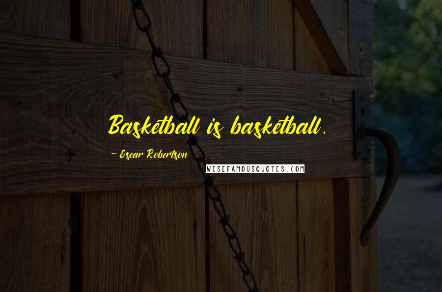 Oscar Robertson Quotes: Basketball is basketball.
