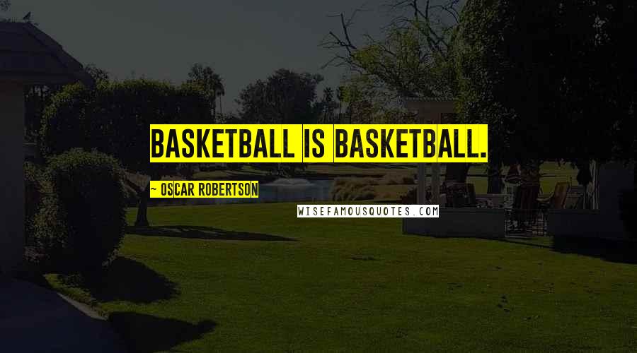 Oscar Robertson Quotes: Basketball is basketball.