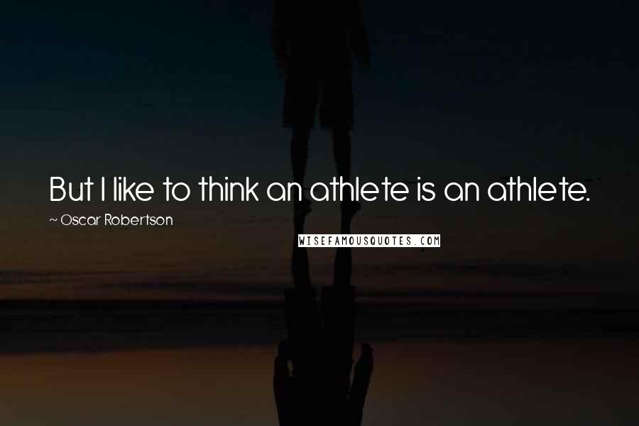 Oscar Robertson Quotes: But I like to think an athlete is an athlete.