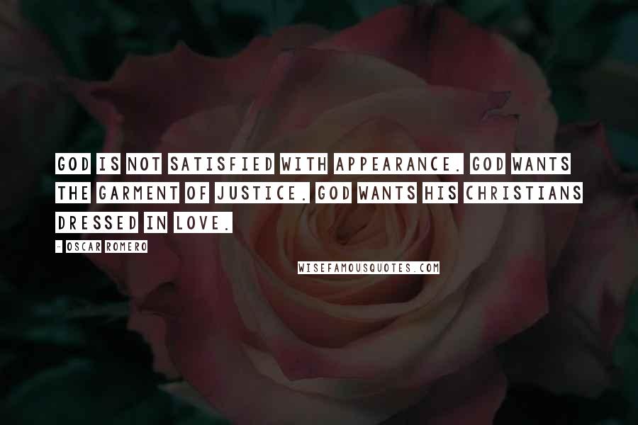 Oscar Romero Quotes: God is not satisfied with appearance. God wants the garment of justice. God wants his Christians dressed in love.