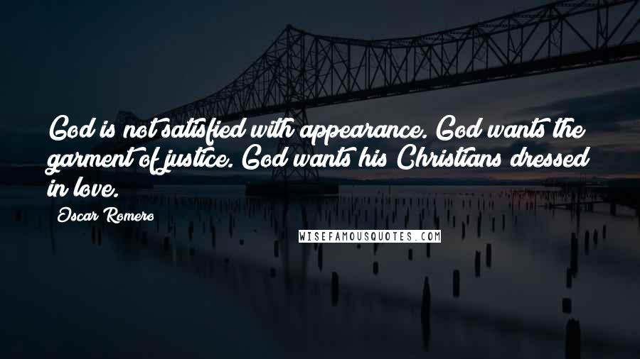 Oscar Romero Quotes: God is not satisfied with appearance. God wants the garment of justice. God wants his Christians dressed in love.