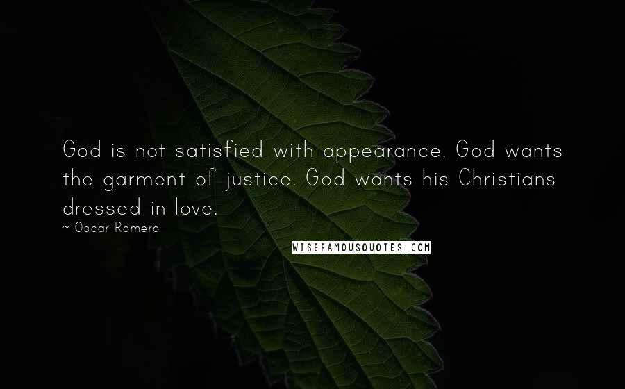 Oscar Romero Quotes: God is not satisfied with appearance. God wants the garment of justice. God wants his Christians dressed in love.