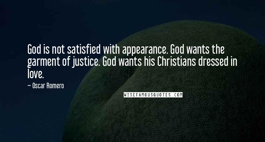 Oscar Romero Quotes: God is not satisfied with appearance. God wants the garment of justice. God wants his Christians dressed in love.