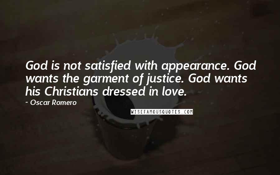Oscar Romero Quotes: God is not satisfied with appearance. God wants the garment of justice. God wants his Christians dressed in love.