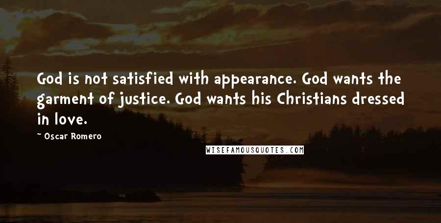 Oscar Romero Quotes: God is not satisfied with appearance. God wants the garment of justice. God wants his Christians dressed in love.