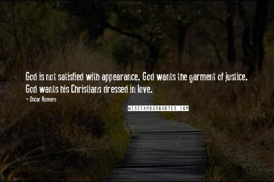 Oscar Romero Quotes: God is not satisfied with appearance. God wants the garment of justice. God wants his Christians dressed in love.