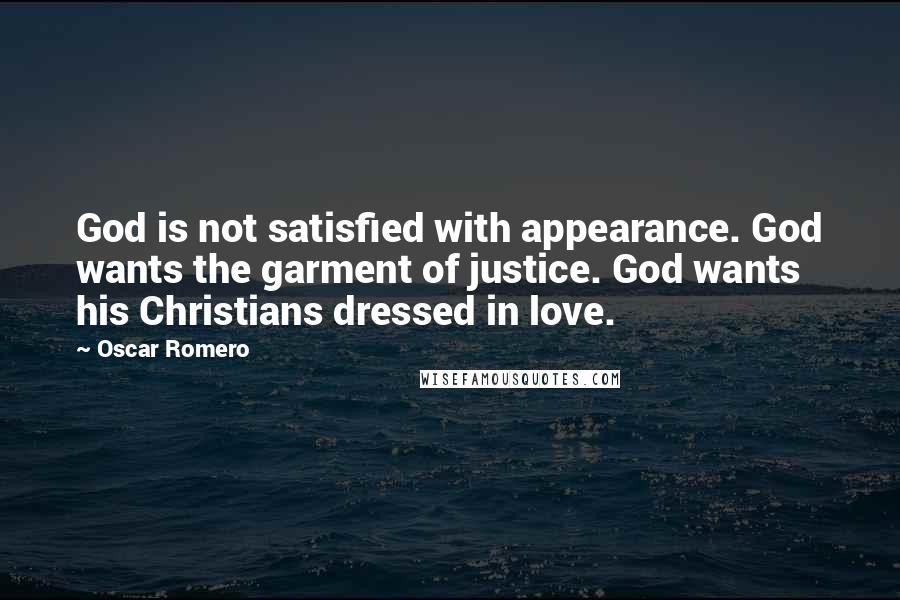 Oscar Romero Quotes: God is not satisfied with appearance. God wants the garment of justice. God wants his Christians dressed in love.
