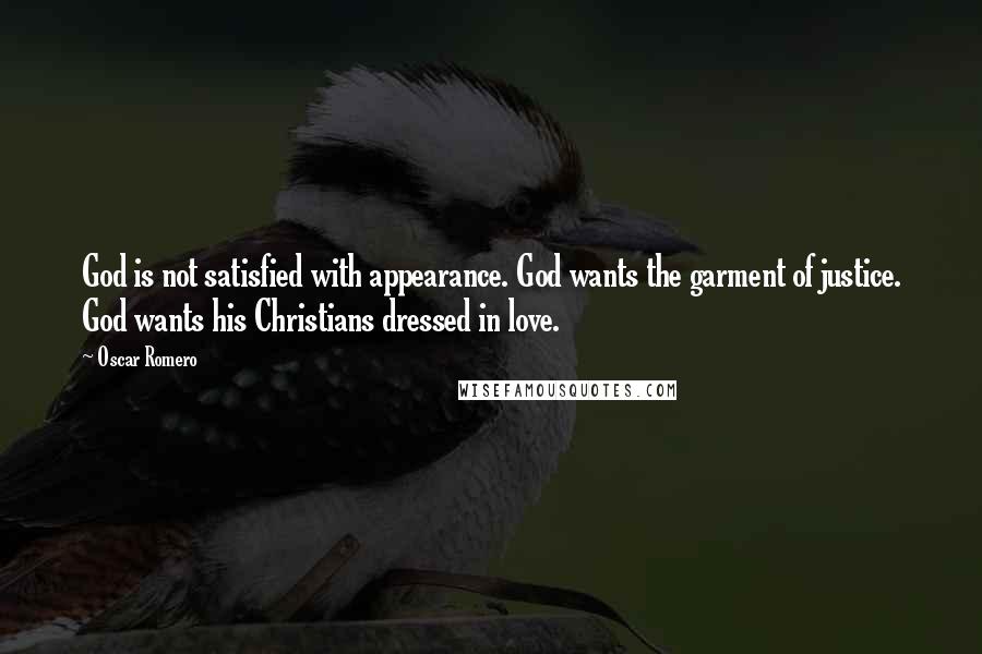 Oscar Romero Quotes: God is not satisfied with appearance. God wants the garment of justice. God wants his Christians dressed in love.