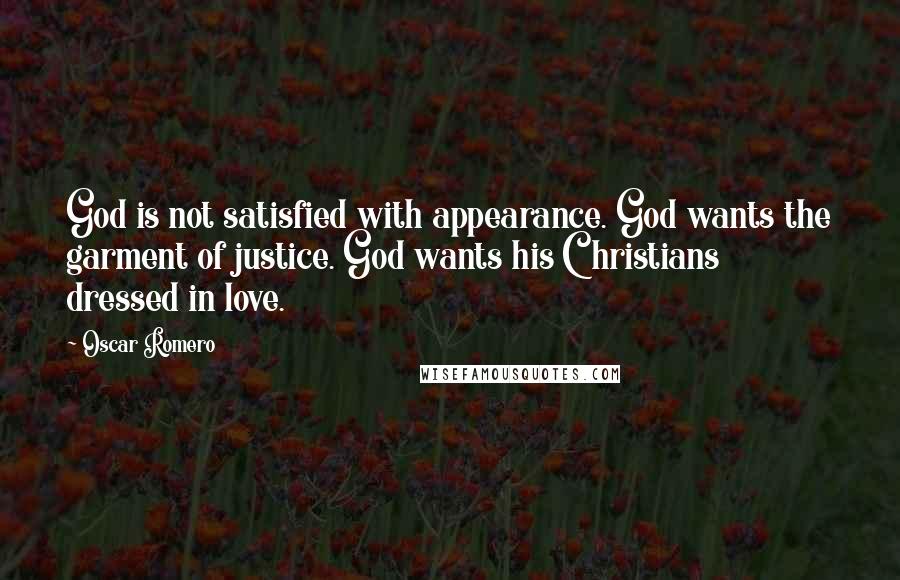 Oscar Romero Quotes: God is not satisfied with appearance. God wants the garment of justice. God wants his Christians dressed in love.