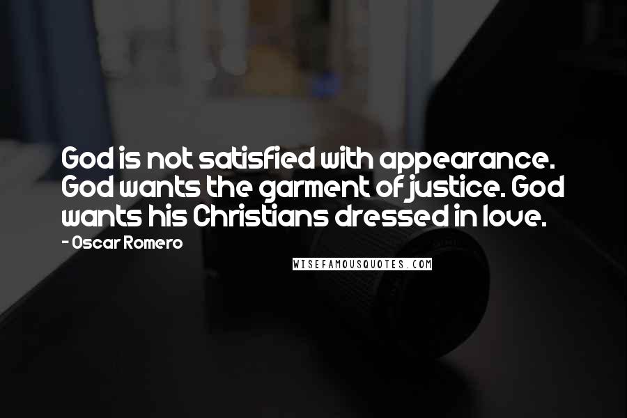 Oscar Romero Quotes: God is not satisfied with appearance. God wants the garment of justice. God wants his Christians dressed in love.