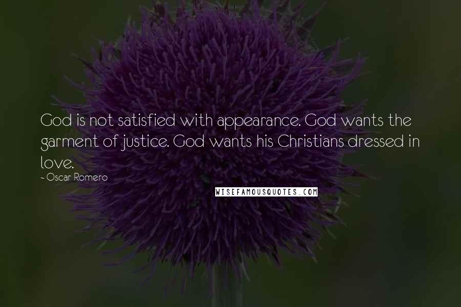 Oscar Romero Quotes: God is not satisfied with appearance. God wants the garment of justice. God wants his Christians dressed in love.