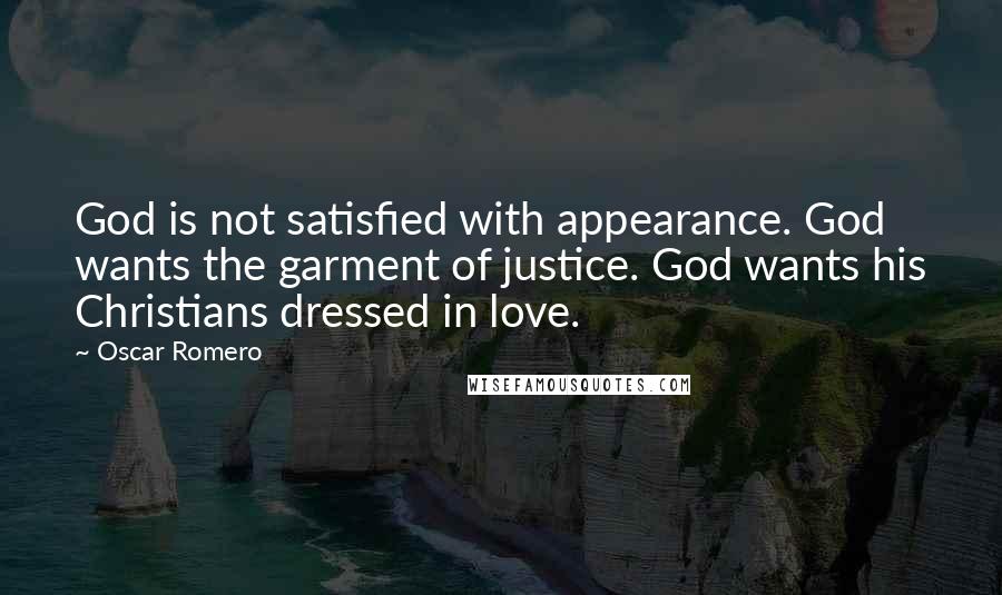 Oscar Romero Quotes: God is not satisfied with appearance. God wants the garment of justice. God wants his Christians dressed in love.