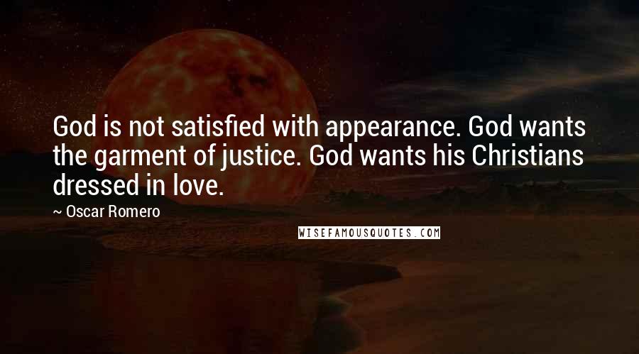 Oscar Romero Quotes: God is not satisfied with appearance. God wants the garment of justice. God wants his Christians dressed in love.