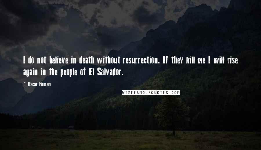 Oscar Romero Quotes: I do not believe in death without resurrection. If they kill me I will rise again in the people of El Salvador.