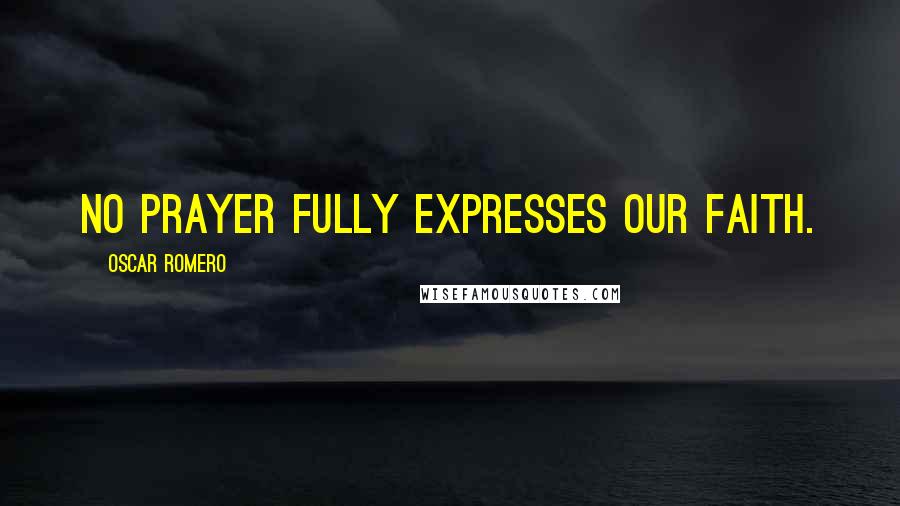 Oscar Romero Quotes: No prayer fully expresses our faith.