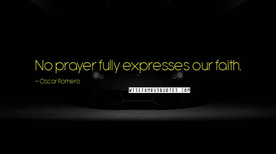 Oscar Romero Quotes: No prayer fully expresses our faith.