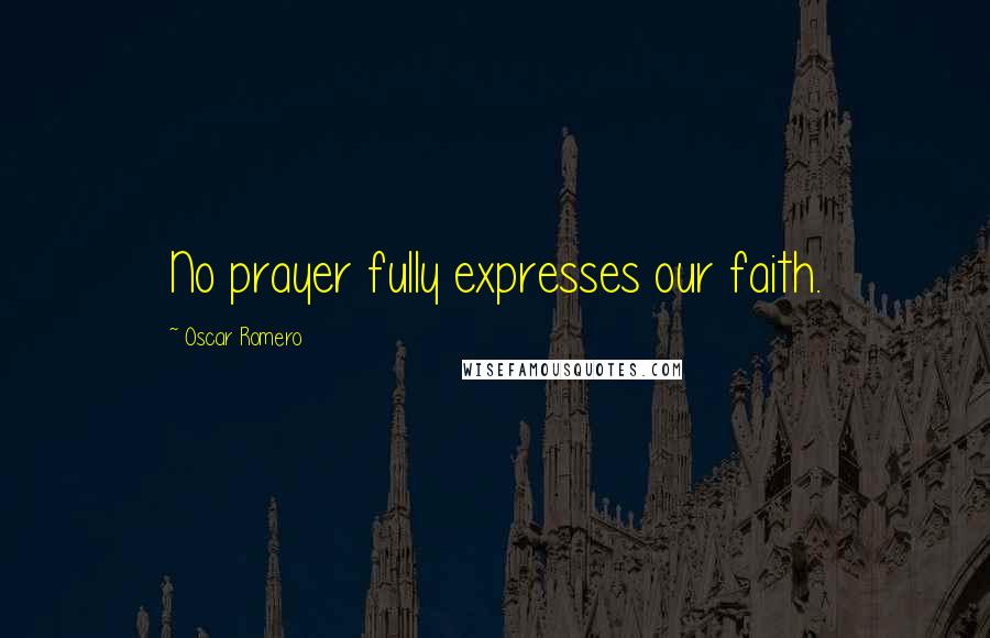 Oscar Romero Quotes: No prayer fully expresses our faith.