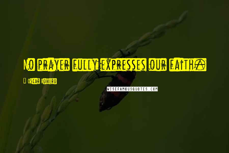 Oscar Romero Quotes: No prayer fully expresses our faith.