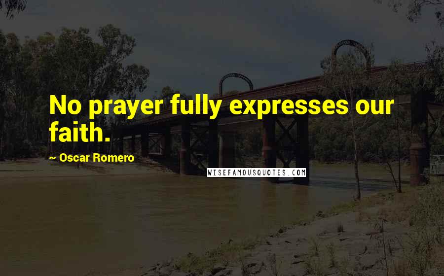 Oscar Romero Quotes: No prayer fully expresses our faith.