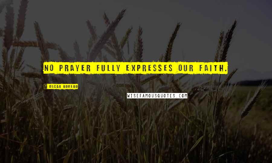 Oscar Romero Quotes: No prayer fully expresses our faith.