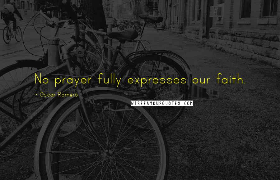 Oscar Romero Quotes: No prayer fully expresses our faith.