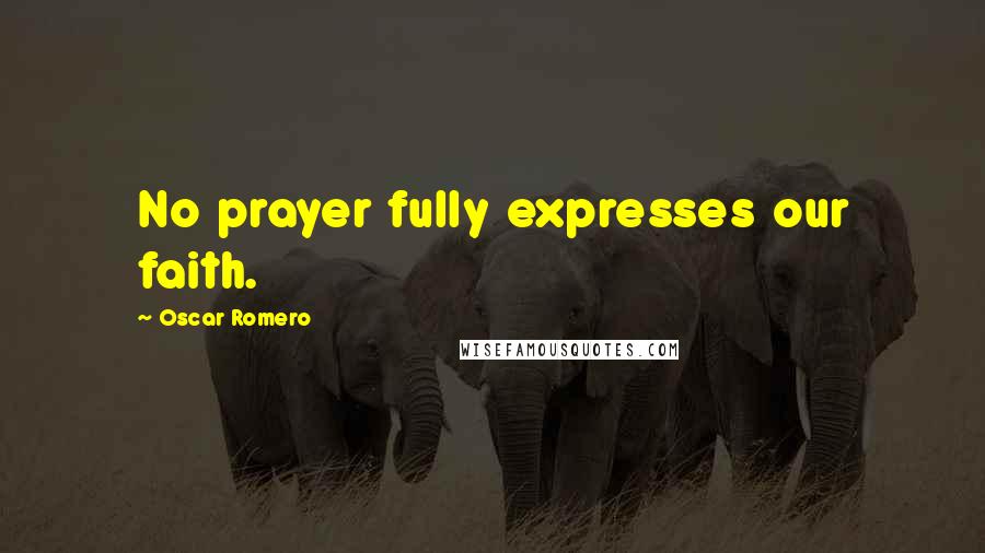 Oscar Romero Quotes: No prayer fully expresses our faith.