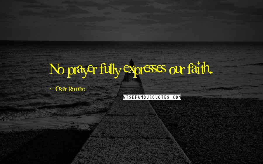 Oscar Romero Quotes: No prayer fully expresses our faith.