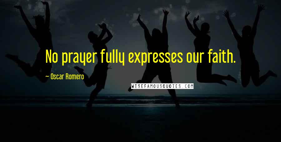 Oscar Romero Quotes: No prayer fully expresses our faith.