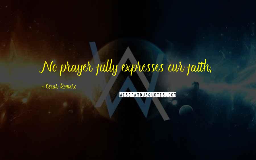 Oscar Romero Quotes: No prayer fully expresses our faith.