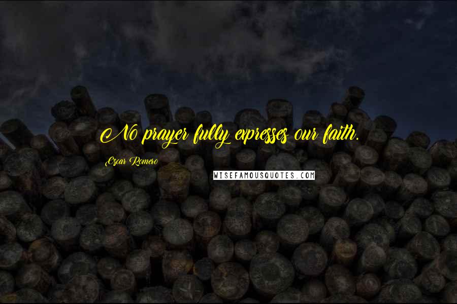Oscar Romero Quotes: No prayer fully expresses our faith.