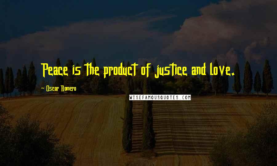 Oscar Romero Quotes: Peace is the product of justice and love.