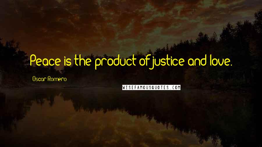 Oscar Romero Quotes: Peace is the product of justice and love.