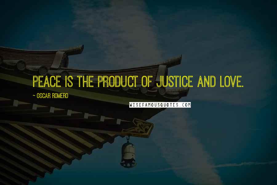 Oscar Romero Quotes: Peace is the product of justice and love.