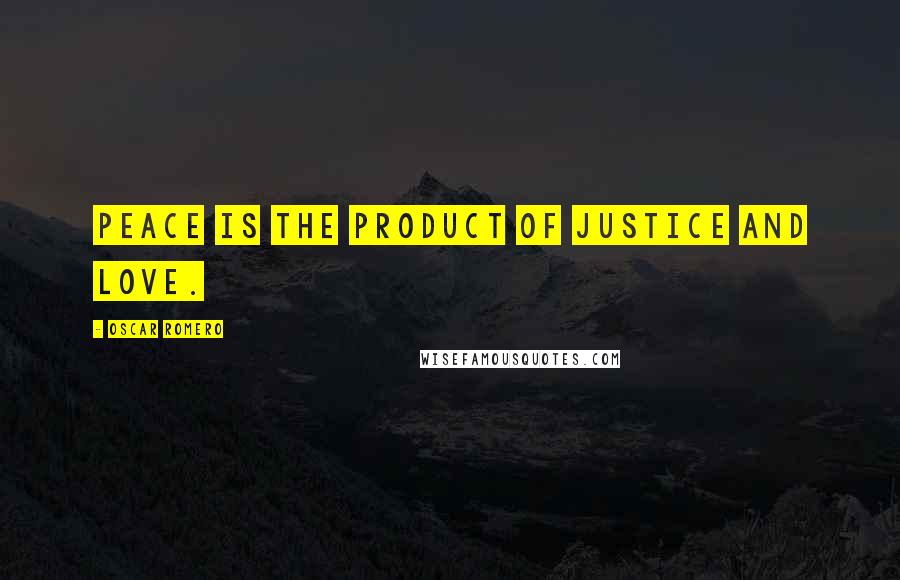 Oscar Romero Quotes: Peace is the product of justice and love.