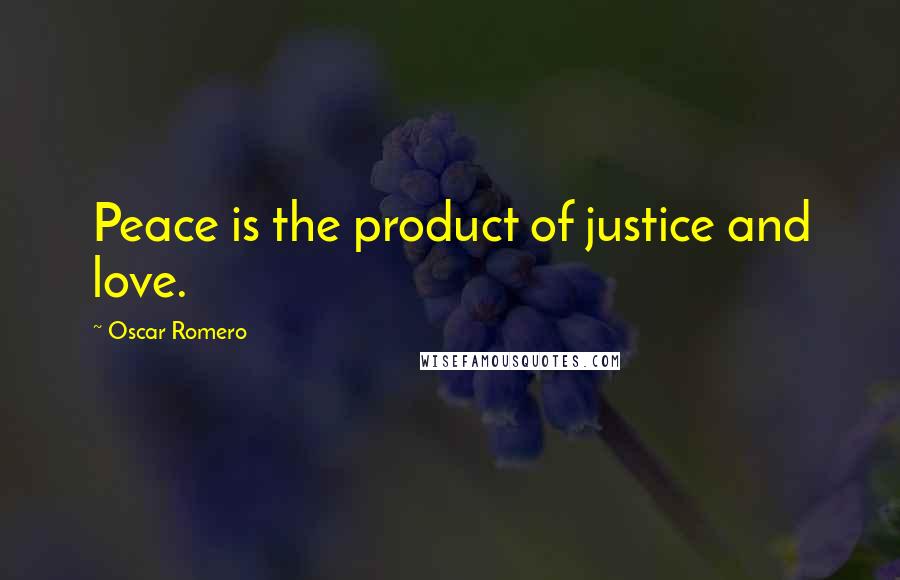 Oscar Romero Quotes: Peace is the product of justice and love.