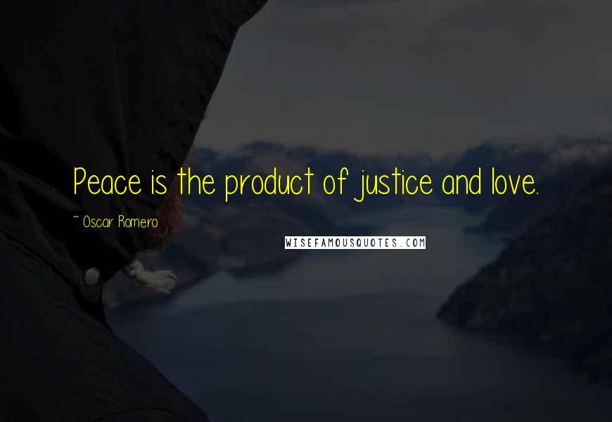 Oscar Romero Quotes: Peace is the product of justice and love.