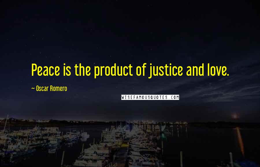 Oscar Romero Quotes: Peace is the product of justice and love.