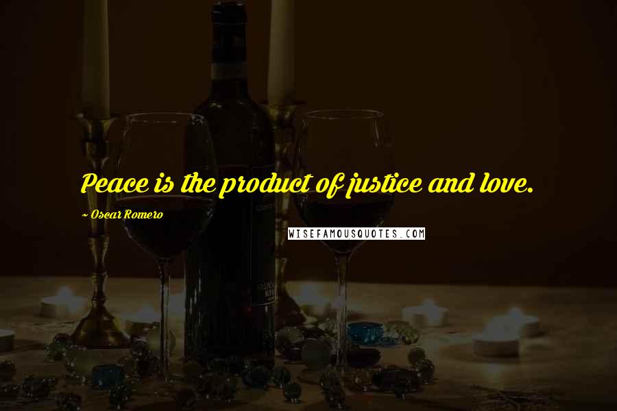 Oscar Romero Quotes: Peace is the product of justice and love.