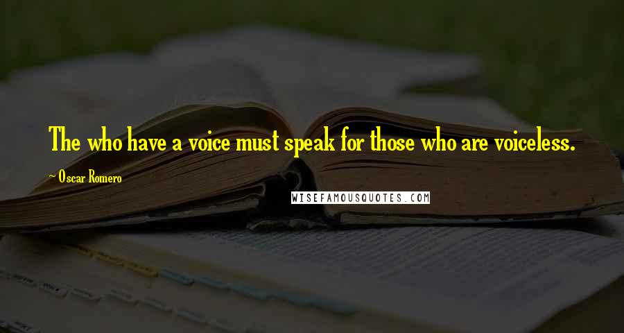 Oscar Romero Quotes: The who have a voice must speak for those who are voiceless.