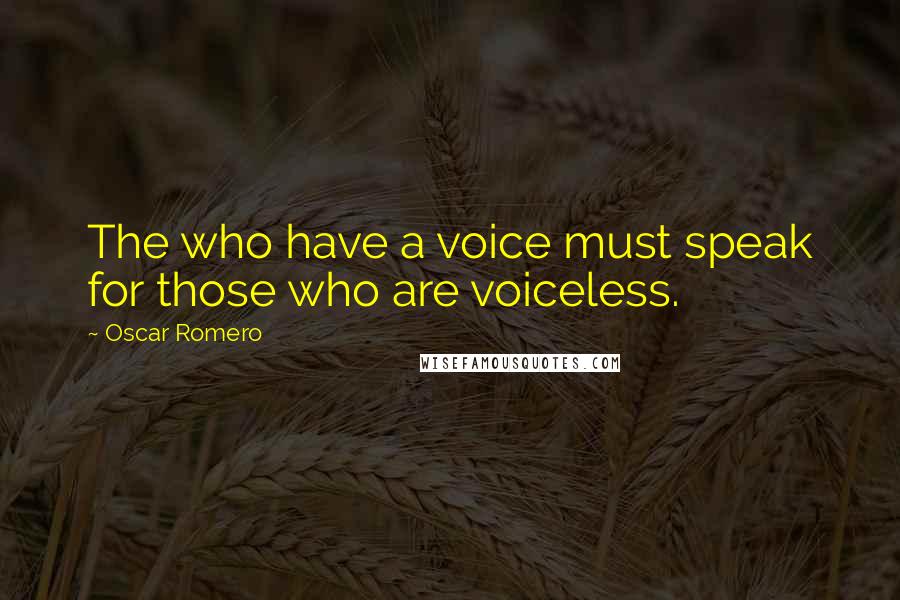 Oscar Romero Quotes: The who have a voice must speak for those who are voiceless.