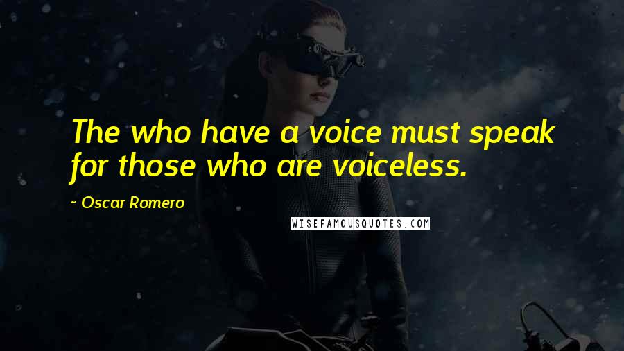 Oscar Romero Quotes: The who have a voice must speak for those who are voiceless.