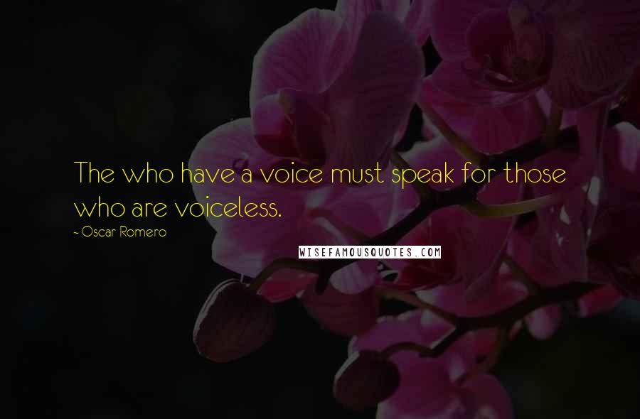 Oscar Romero Quotes: The who have a voice must speak for those who are voiceless.