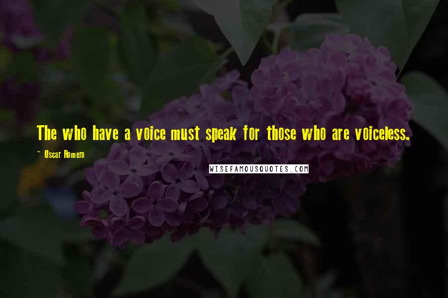 Oscar Romero Quotes: The who have a voice must speak for those who are voiceless.